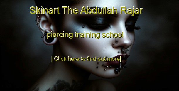 Skinart The Abdullah Rajar piercing training school-United Kingdom