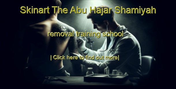 Skinart The Abu Hajar Shamiyah removal training school-United Kingdom