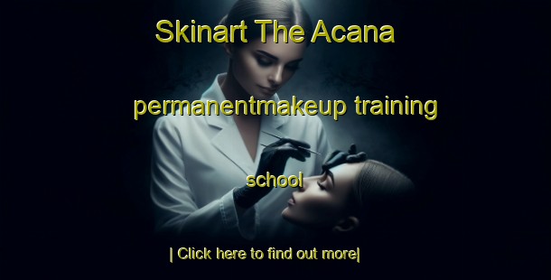 Skinart The Acana permanentmakeup training school-United Kingdom