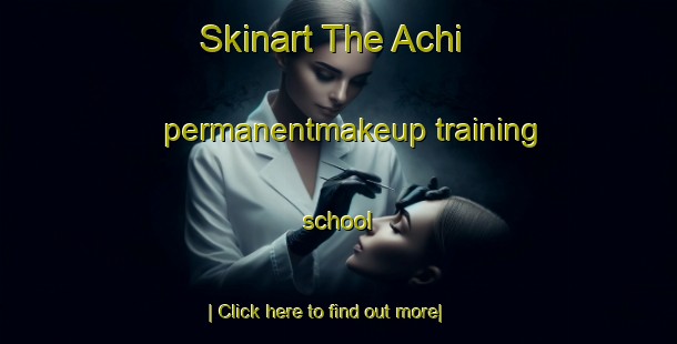 Skinart The Achi permanentmakeup training school-United Kingdom