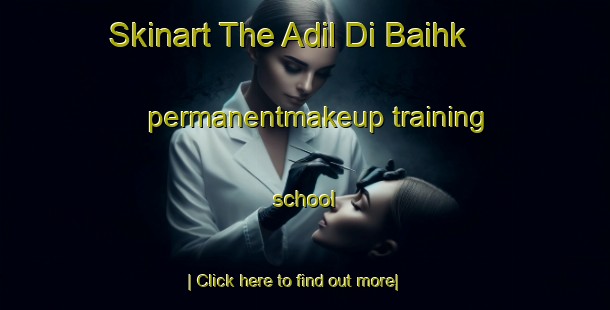 Skinart The Adil Di Baihk permanentmakeup training school-United Kingdom