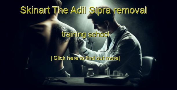 Skinart The Adil Sipra removal training school-United Kingdom