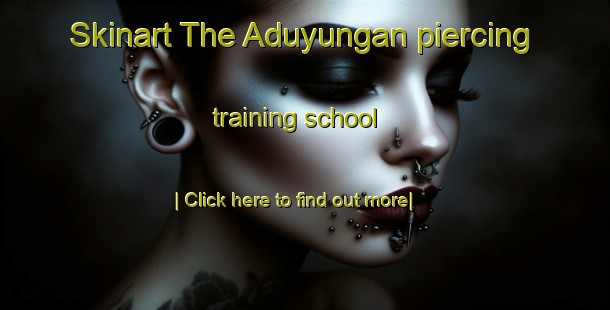 Skinart The Aduyungan piercing training school-United Kingdom