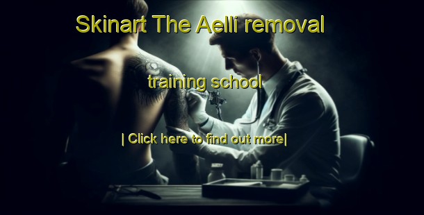 Skinart The Aelli removal training school-United Kingdom