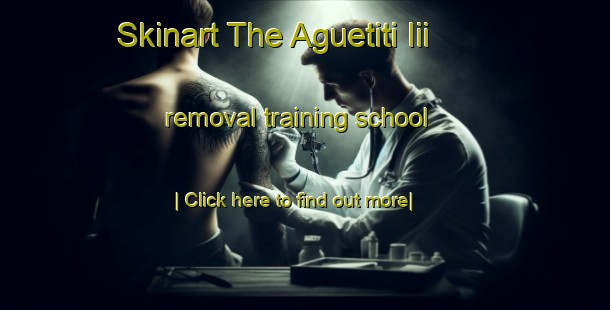 Skinart The Aguetiti Iii removal training school-United Kingdom