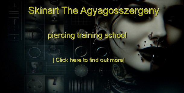 Skinart The Agyagosszergeny piercing training school-United Kingdom