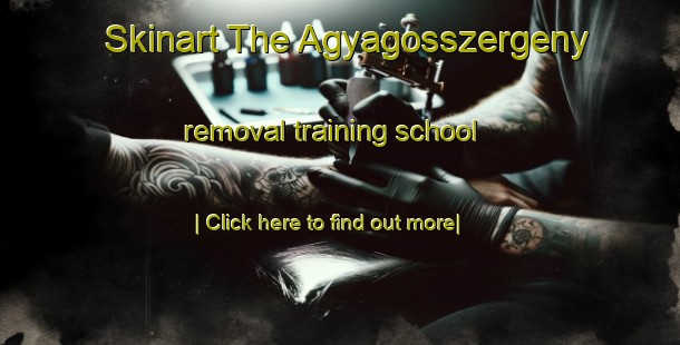 Skinart The Agyagosszergeny removal training school-United Kingdom