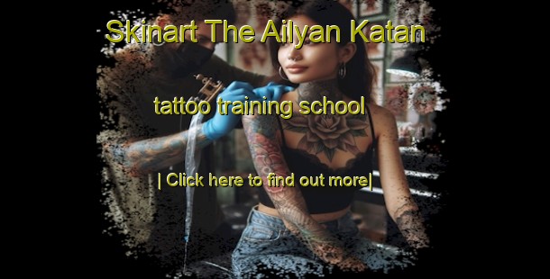 Skinart The Ailyan Katan tattoo training school-United Kingdom