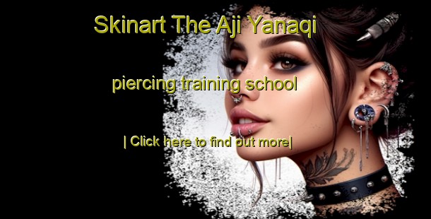 Skinart The Aji Yanaqi piercing training school-United Kingdom