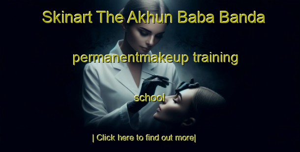 Skinart The Akhun Baba Banda permanentmakeup training school-United Kingdom