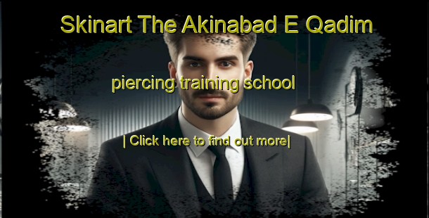 Skinart The Akinabad E Qadim piercing training school-United Kingdom