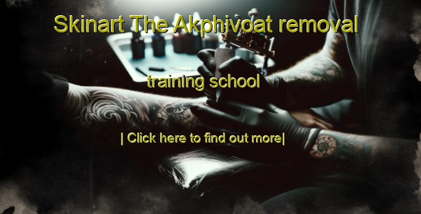 Skinart The Akphivoat removal training school-United Kingdom