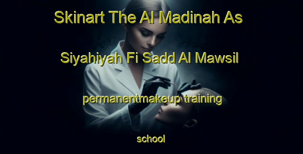 Skinart The Al Madinah As Siyahiyah Fi Sadd Al Mawsil permanentmakeup training school-United Kingdom