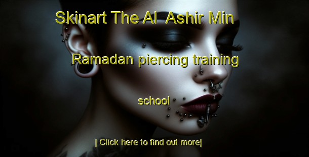 Skinart The Al  Ashir Min Ramadan piercing training school-United Kingdom