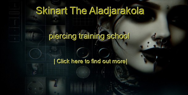 Skinart The Aladjarakola piercing training school-United Kingdom