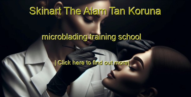 Skinart The Alam Tan Koruna microblading training school-United Kingdom