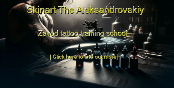 Skinart The Aleksandrovskiy Zavod tattoo training school-United Kingdom