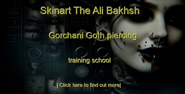 Skinart The Ali Bakhsh Gorchani Goth piercing training school-United Kingdom