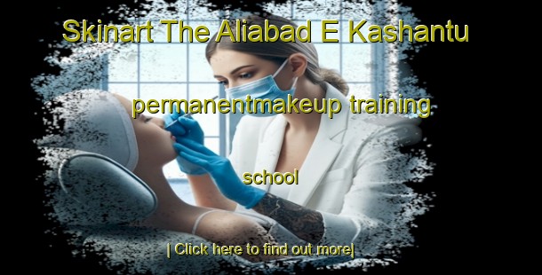 Skinart The Aliabad E Kashantu permanentmakeup training school-United Kingdom