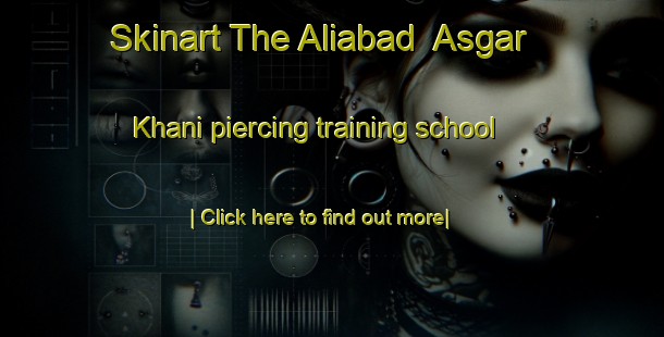 Skinart The Aliabad  Asgar Khani piercing training school-United Kingdom