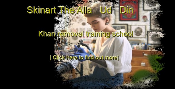 Skinart The Alla   Ud   Din Khan removal training school-United Kingdom