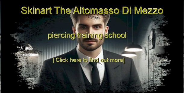 Skinart The Altomasso Di Mezzo piercing training school-United Kingdom