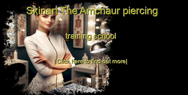 Skinart The Amchaur piercing training school-United Kingdom