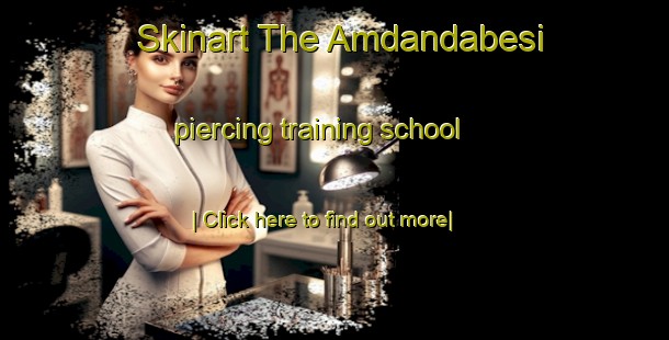 Skinart The Amdandabesi piercing training school-United Kingdom