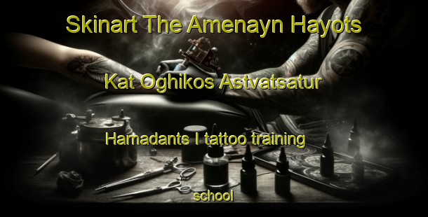 Skinart The Amenayn Hayots  Kat Oghikos Astvatsatur Hamadants I tattoo training school-United Kingdom