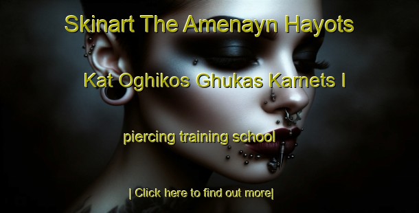 Skinart The Amenayn Hayots  Kat Oghikos Ghukas Karnets I piercing training school-United Kingdom