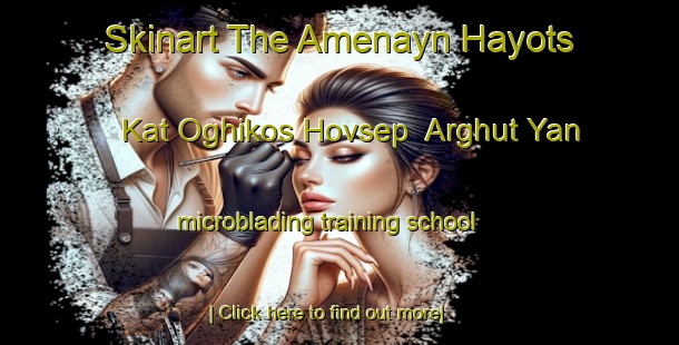 Skinart The Amenayn Hayots  Kat Oghikos Hovsep  Arghut Yan microblading training school-United Kingdom