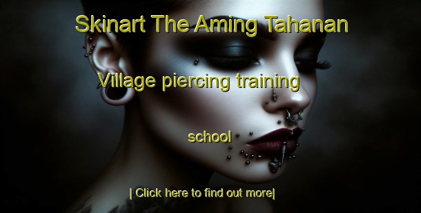 Skinart The Aming Tahanan Village piercing training school-United Kingdom