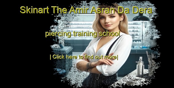 Skinart The Amir Asran Da Dera piercing training school-United Kingdom