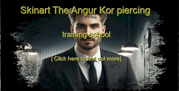 Skinart The Angur Kor piercing training school-United Kingdom