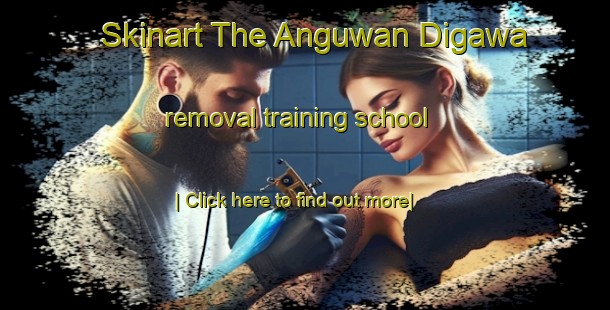 Skinart The Anguwan Digawa removal training school-United Kingdom