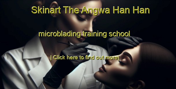 Skinart The Angwa Han Han microblading training school-United Kingdom