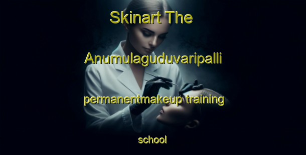 Skinart The Anumulaguduvaripalli permanentmakeup training school-United Kingdom