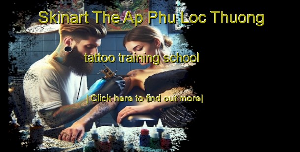 Skinart The Ap Phu Loc Thuong tattoo training school-United Kingdom