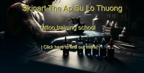 Skinart The Ap Su Lo Thuong tattoo training school-United Kingdom