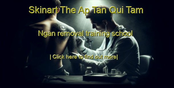 Skinart The Ap Tan Qui Tam Ngan removal training school-United Kingdom