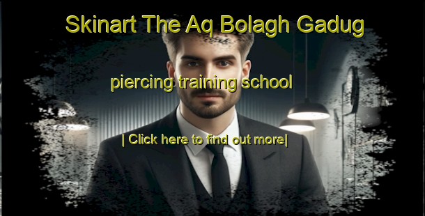 Skinart The Aq Bolagh Gadug piercing training school-United Kingdom