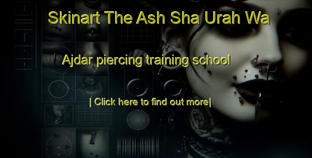 Skinart The Ash Sha Urah Wa Ajdar piercing training school-United Kingdom