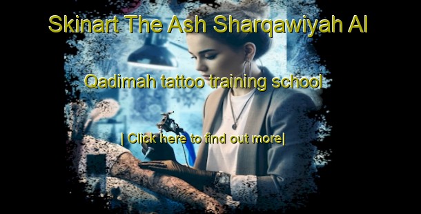 Skinart The Ash Sharqawiyah Al Qadimah tattoo training school-United Kingdom