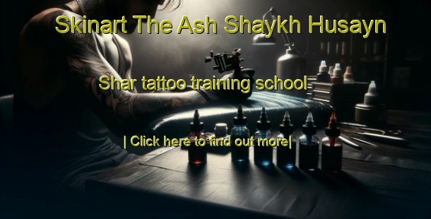 Skinart The Ash Shaykh Husayn Shar tattoo training school-United Kingdom