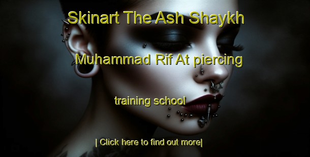 Skinart The Ash Shaykh Muhammad Rif At piercing training school-United Kingdom