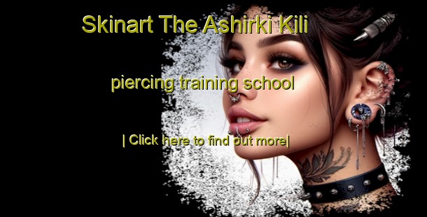 Skinart The Ashirki Kili piercing training school-United Kingdom