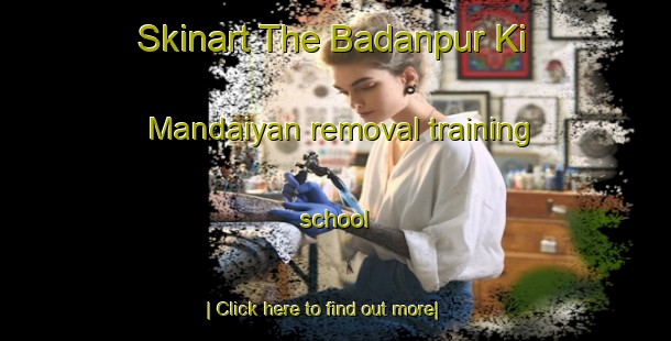 Skinart The Badanpur Ki Mandaiyan removal training school-United Kingdom