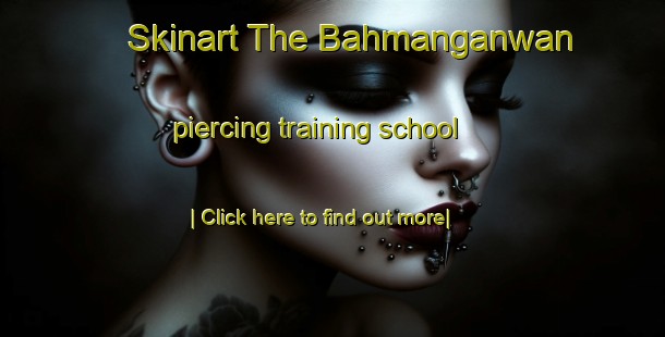 Skinart The Bahmanganwan piercing training school-United Kingdom