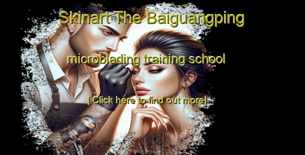 Skinart The Baiguangping microblading training school-United Kingdom