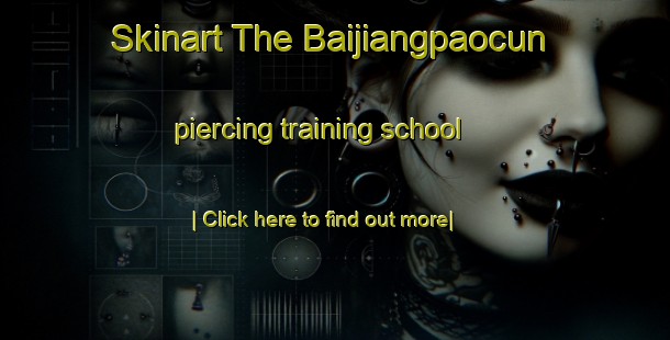 Skinart The Baijiangpaocun piercing training school-United Kingdom